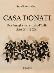 Title: Casa Donati. Una famiglia nella storia d'Italia secc. XVIII-XXI, Author: Serafino Giulietti