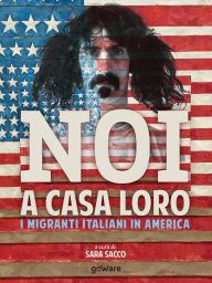 Title: Noi a casa loro. I migranti italiani negli Stati Uniti. Con un saggio di Stefano Luconi, Author: a cura di Sara Sacco