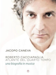 Title: Roberto Cacciapaglia. Atlante del quarto tempo - una biografia in musica, Author: Jacopo Caneva