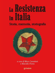 Title: La Resistenza italiana. Storia, memoria, storiografia, Author: a cura di Mirco Carrattieri e Marcello Flores