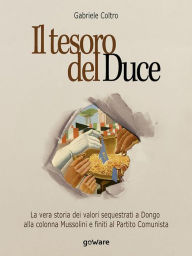 Title: Il tesoro del Duce. La vera storia dei valori sequestrati a Dongo alla colonna Mussolini e finiti al Partito Comunista, Author: Gabriele Coltro