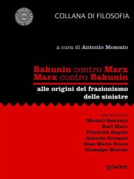 Title: Bakunin contro Marx. Marx contro Bakunin. Alle origini del frazionismo delle sinistre: Con scritti di Michail Bakunin, Karl Marx, Friedrich Engels, Antonio Gramsci, Gian Mario Bravo, Giuseppe Manias, Author: Antonio Moscato