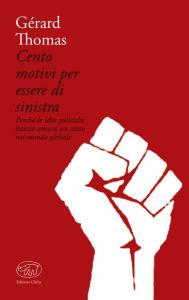 Title: Cento motivi per essere di sinistra: Perché le idee politiche hanno ancora un senso nel mondo globale, Author: Gérard Thomas