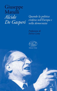Title: Alcide De Gasperi: Quando la politica credeva nell'Europa e nella democrazia, Author: Giuseppe Matulli