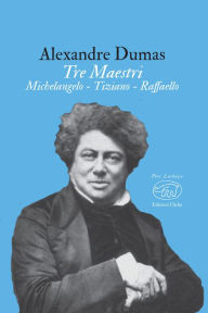 Title: Tre Maestri: Michelangelo - Tiziano - Raffaello, Author: Alexandre Dumas
