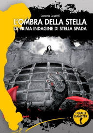 Title: L'ombra della stella: La prima indagine di Stella Spada, Author: Lorena Lusetti