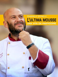 Title: L'ultima Mousse: Una vita da pasticcere, Author: Gabriele Spinelli