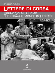 Title: Lettere di corsa. Bruno Solmi, l'uomo che girava il mondo in Ferrari, Author: Enrico Solmi