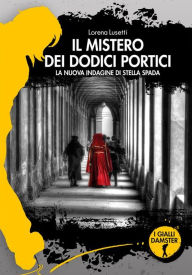 Title: Il mistero dei dodici portici: La nuova indagine di Stella Spada, Author: Lorena Lusetti