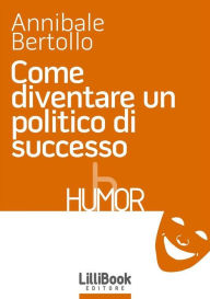 Title: Come diventare un politico di successo, Author: Annibale Bertollo