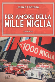 Title: Per amore della Mille Miglia: romanzo, Author: James Fontana