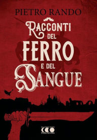 Title: Racconti del Ferro e del Sangue, Author: Pietro Rando