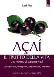 Title: Acai: il frutto della vita: Una miniera di sostanze vitali - Antiossidante, dimagrante, ringiovanente, antistress, Author: Josef Pies
