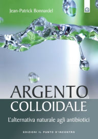 Title: Argento colloidale: L'alternativa naturale agli antibiotici, Author: Jean-Patrick Bonnardel