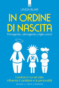 Title: In ordine di nascita: Primogenito, ultimogenito o figlio unico? L'ordine in cui sei nato influenza il carattere e la personalità, Author: Linda Blair