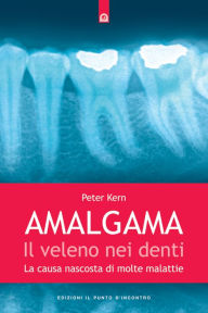 Title: Amalgama: il veleno nei denti: La causa nascosta di molte malattie, Author: Peter Kern