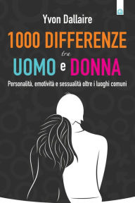 Title: 1000 differenze tra uomo e donna: Personalità, emotività, sessualità oltre i luoghi comuni, Author: Yvon Dallaire
