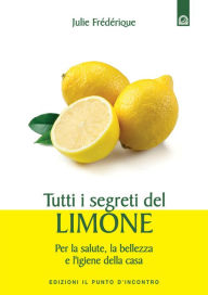 Title: Tutti i segreti del limone: Per la salute, la bellezza e l'igiene della casa, Author: Julie Frédérique
