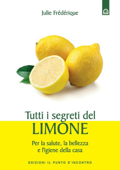 Tutti i segreti del limone: Per la salute, la bellezza e l'igiene della casa