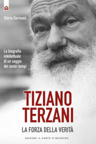 Title: Tiziano Terzani: la forza della verità: La biografia intellettuale di un saggio dei nostri tempi, Author: Gloria Germani