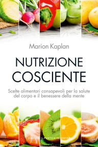 Title: Nutrizione cosciente: Scelte alimentari consapevoli per la salute del corpo e il benessere della mente, Author: Marion Kaplan