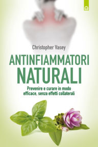 Title: Antinfiammatori naturali: Prevenire e curare in modo efficace, senza effetti collaterali, Author: Christopher Vasey