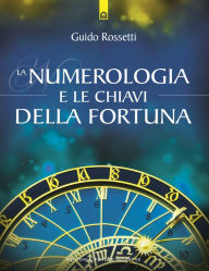 Title: La numerologia e le chiavi della fortuna: La fortuna come allineamento del sé individuale con gli archetipi universali, Author: Guido Rossetti