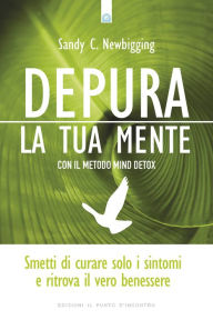 Title: Depura la tua mente: Smetti di curare solo i sintomi e ritrova il vero benessere con il metodo Mind Detox, Author: Sandy C. Newbigging