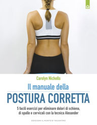 Title: Il manuale della postura corretta: 5 facili esercizi per eliminare dolori di schiena, di spalle e cervicali con la tecnica Alexander, Author: Carolyn Nicholls