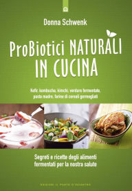 Title: Probiotici naturali in cucina: Segreti e ricette degli alimenti fermentati per la nostra salute - Kefir, kombucha, kimchi, verdure, pasta madre, farine di cereali germogliati, Author: Donna Schwenk