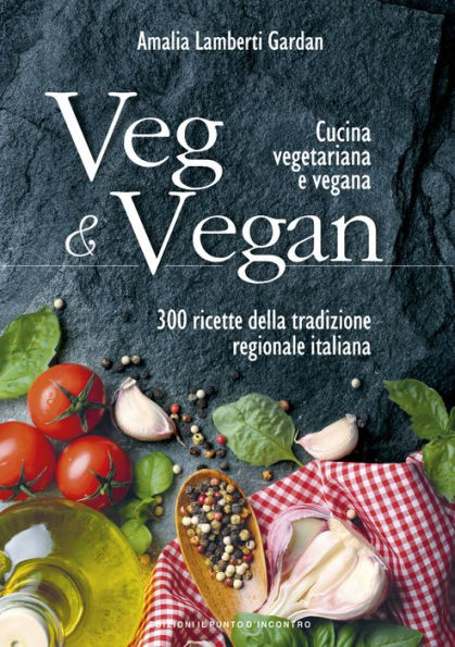 Veg & Vegan: Cucina vegetariana e vegana 300 ricette della tradizione regionale italiana