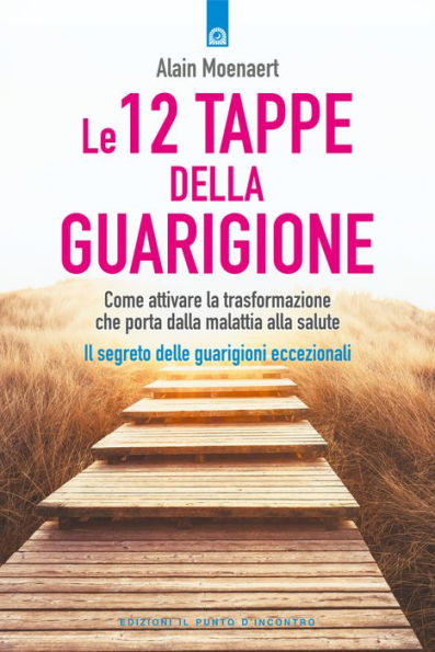 Le 12 tappe della guarigione: Come attivare la trasformazione che porta dalla malattia alla salute Il segreto delle guarigioni eccezionali