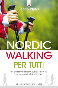 Title: Nordic Walking per tutti: Uno sport sano e divertente, adatto a tutte le età. Con sorprendenti effetti sulla salute, Author: Beatrix Pfister