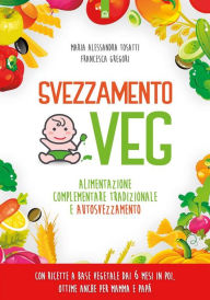 Title: Svezzamento veg: Alimentazione complementare tradizionale e autosvezzamento Con ricette a base vegetale dai 6 mesi in poi, ottime anche per mamma e papà, Author: Alessandra Tosatti