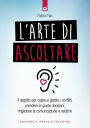 L'arte di ascoltare: Il segreto per capire e gestire i conflitti, prendere le giuste decisioni, migliorare la comunicazione e sedurre