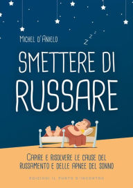 Title: Smettere di russare: Capire e risolvere le cause del russamento e delle apnee del sonno, Author: Michel d'Anielo