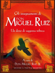 Title: Gli insegnamenti di Don Miguel Ruiz: Un dono di saggezza tolteca, Author: don Miguel Ruiz Jr.