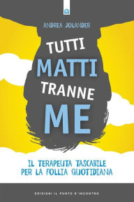 Title: Tutti matti tranne me: Il terapeuta tascabile per la follia quotidiana, Author: Andrea Jolander