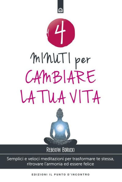 4 minuti per cambiare la tua vita: Semplici e veloci meditazioni per trasformare te stessa, ritrovare l'armonia ed essere felice