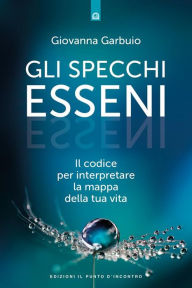 Title: Gli specchi esseni: Il codice per interpretare la mappa della tua vita, Author: Giovanna Garbuio