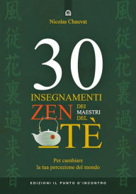 Title: 30 insegnamenti zen dei maestri del tè: Per cambiare la tua percezione del mond, Author: Nicolas Chauvat