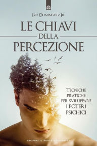 Title: Le chiavi della percezione: Tecniche pratiche per sviluppare i poteri psichici, Author: Ivo Dominguez Jr.