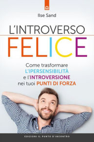 Title: L'introverso felice: Come trasformare l'ipersensibilità e l'introversione nei tuoi punti di forza, Author: Ilse Sand