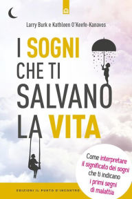 Title: I sogni che ti salvano la vita: Come interpretare il significato dei sogni che ti indicano i primi segni di malattia, Author: Larry Burk