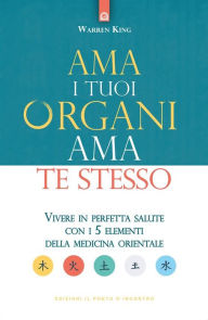 Title: Ama i tuoi organi ama te stesso: Vivere in perfetta salute con i 5 elementi della medicina orientale, Author: Warren King