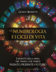 Title: La numerologia e i cicli di vita: I segreti della linea del tempo che unisce PASSATO, PRESENTE e FUTURO, Author: Guido Rossetti