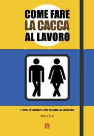 Title: Come fare la cacca al lavoro: L'arte di andare alla toilette in azienda, Author: Mats & Enzo