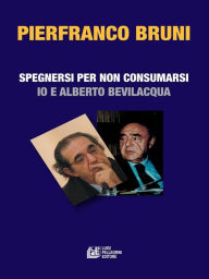 Title: Spegnersi e non consumarsi: Io e Alberto Bevilacquq, Author: Pierfranco Bruni