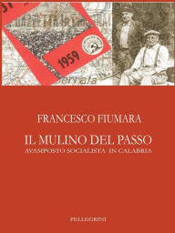 Title: Il Mulino Del Passo: Avamposto socialista in Calabria, Author: Francesco Fiumara