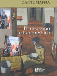 Title: Il misogino e l'anoressica, Author: Dante Maffia